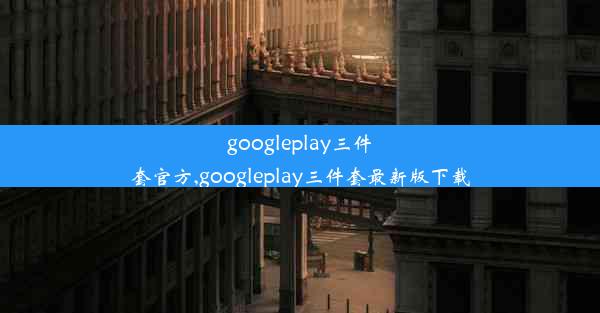 googleplay三件套官方,googleplay三件套最新版下载