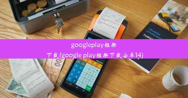 googleplay框架下载(google play框架下载安卓14)