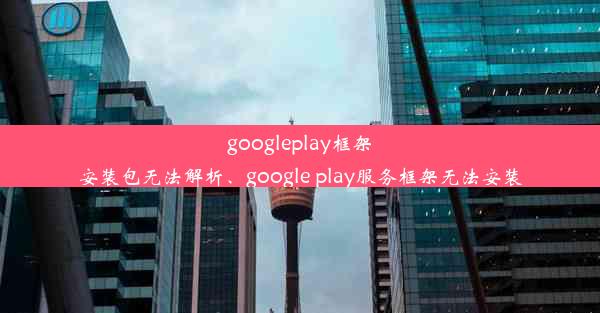 googleplay框架安装包无法解析、google play服务框架无法安装