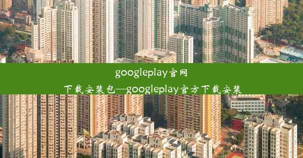 googleplay官网下载安装包—googleplay官方下载安装