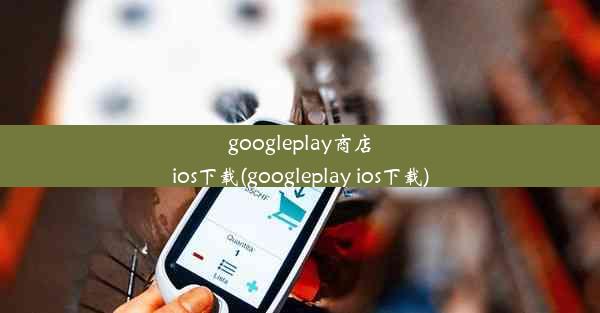 googleplay商店ios下载(googleplay ios下载)