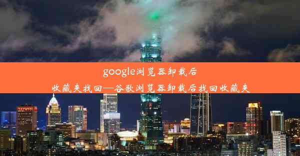 google浏览器卸载后收藏夹找回—谷歌浏览器卸载后找回收藏夹