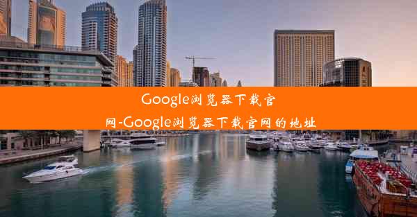 Google浏览器下载官网-Google浏览器下载官网的地址