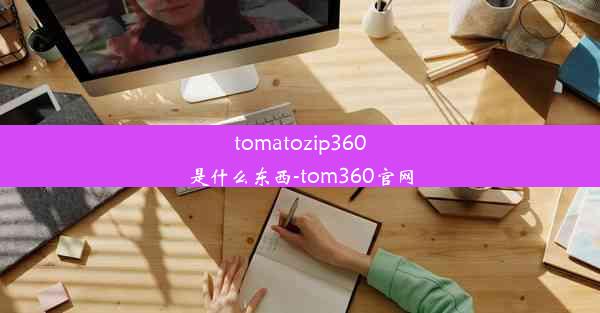 tomatozip360是什么东西-tom360官网