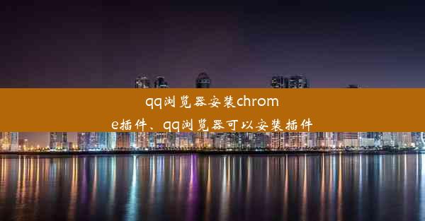 qq浏览器安装chrome插件、qq浏览器可以安装插件