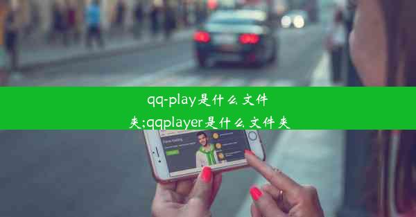 qq-play是什么文件夹;qqplayer是什么文件夹