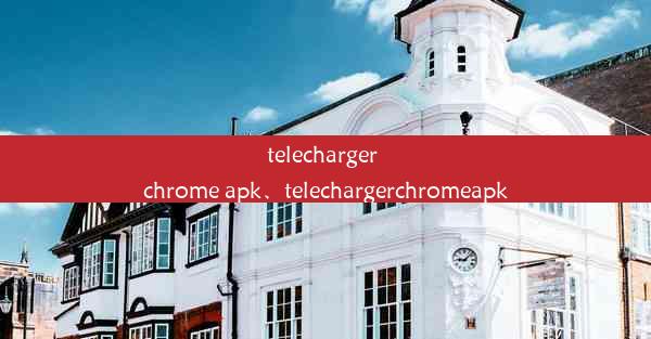 telecharger chrome apk、telechargerchromeapk