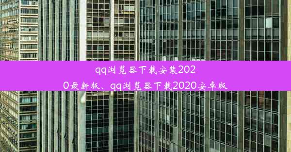 qq浏览器下载安装2020最新版、qq浏览器下载2020安卓版