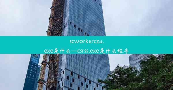 scworkercza.exe是什么—csrss.exe是什么程序