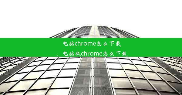 电脑chrome怎么下载、电脑版chrome怎么下载