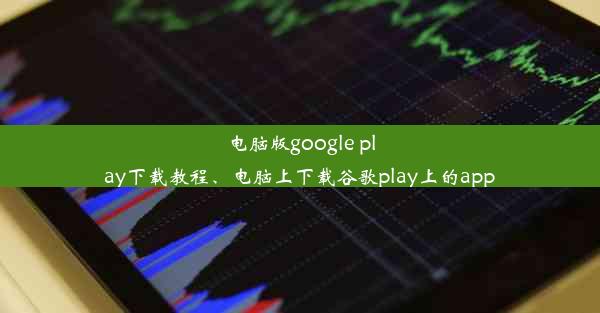 电脑版google play下载教程、电脑上下载谷歌play上的app