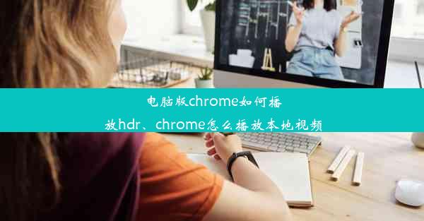 电脑版chrome如何播放hdr、chrome怎么播放本地视频