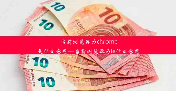 当前浏览器为chrome是什么意思—当前浏览器为ie什么意思