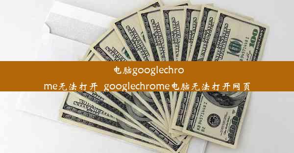 电脑googlechrome无法打开_googlechrome电脑无法打开网页