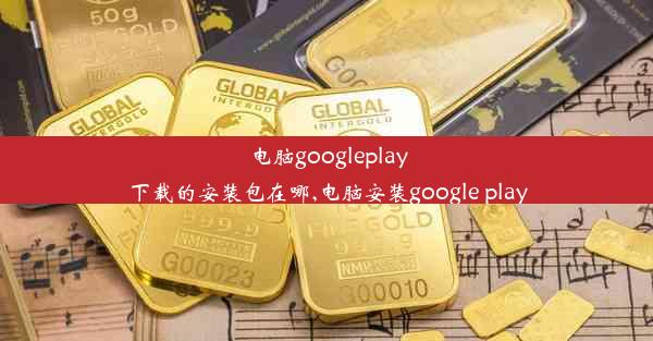 电脑googleplay下载的安装包在哪,电脑安装google play