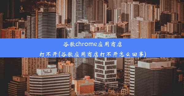 谷歌chrome应用商店打不开(谷歌应用商店打不开怎么回事)