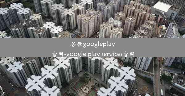 谷歌googleplay官网-google play services官网