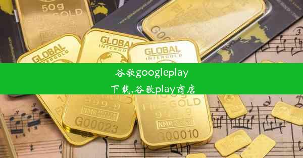 谷歌googleplay下载,谷歌play商店