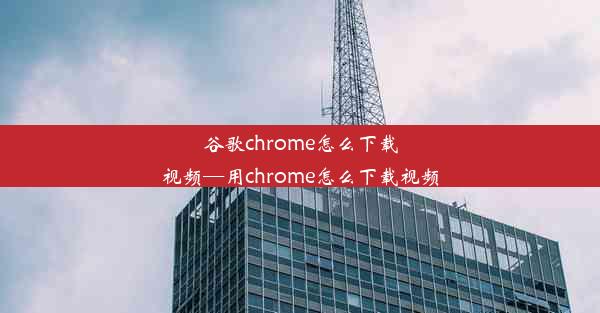 谷歌chrome怎么下载视频—用chrome怎么下载视频