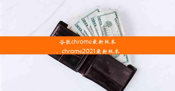 谷歌chrome最新版本、chrome2021最新版本