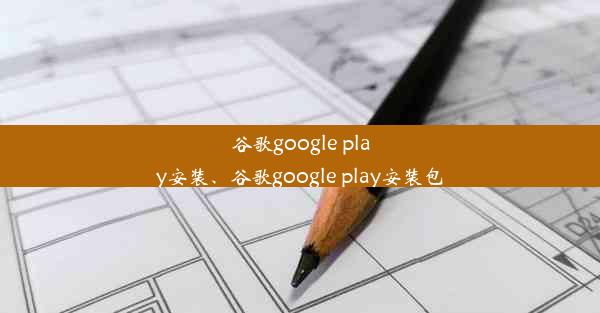 谷歌google play安装、谷歌google play安装包