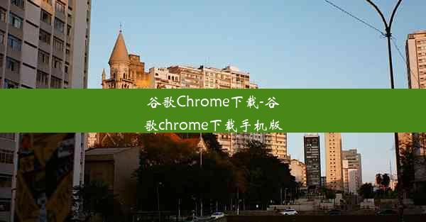 谷歌Chrome下载-谷歌chrome下载手机版