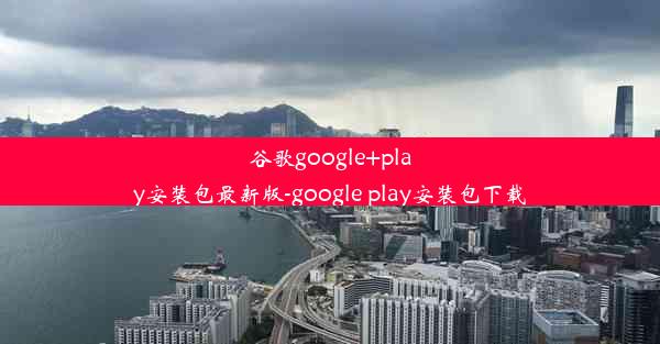 谷歌google+play安装包最新版-google play安装包下载