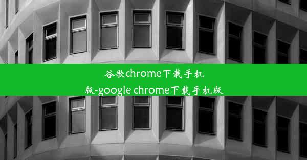 谷歌chrome下载手机版-google chrome下载手机版