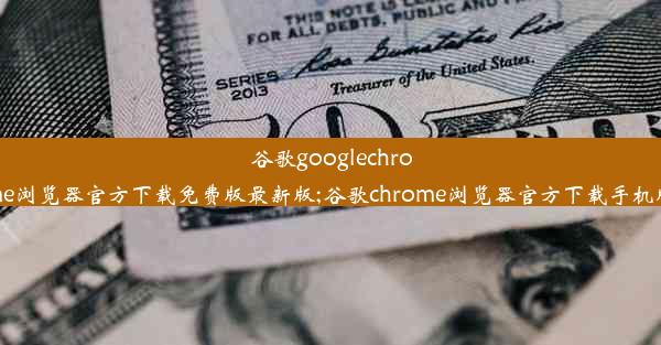 谷歌googlechrome浏览器官方下载免费版最新版;谷歌chrome浏览器官方下载手机版