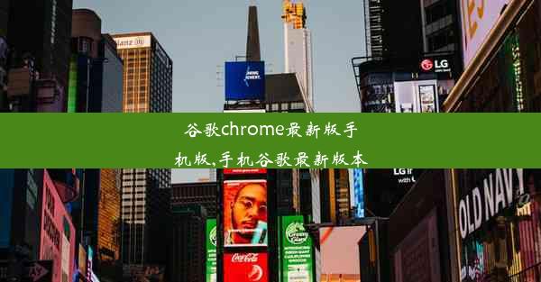 谷歌chrome最新版手机版,手机谷歌最新版本