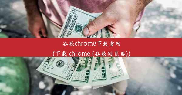 谷歌chrome下载官网(下载 chrome (谷歌浏览器))