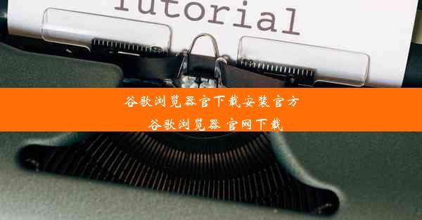 谷歌浏览器官下载安装官方_谷歌浏览器 官网下载