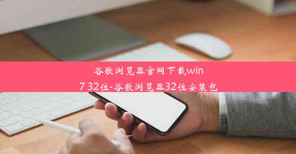 谷歌浏览器官网下载win7 32位-谷歌浏览器32位安装包