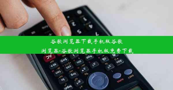 谷歌浏览器下载手机版谷歌浏览器-谷歌浏览器手机版免费下载