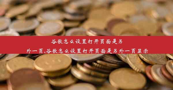 谷歌怎么设置打开页面是另外一页,谷歌怎么设置打开页面是另外一页显示