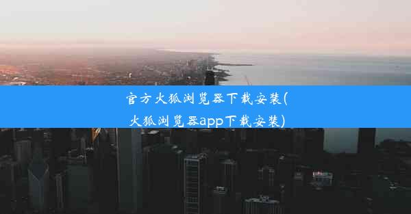 官方火狐浏览器下载安装(火狐浏览器app下载安装)