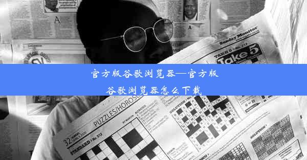 官方版谷歌浏览器—官方版谷歌浏览器怎么下载