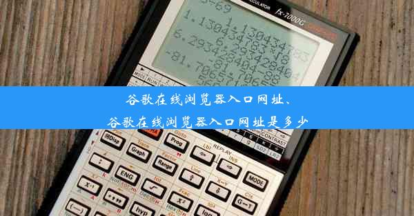 谷歌在线浏览器入口网址、谷歌在线浏览器入口网址是多少