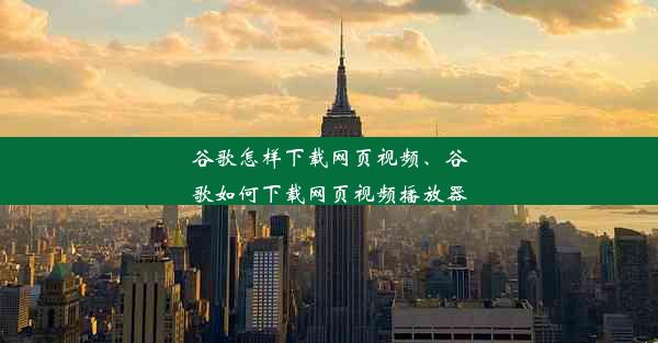 谷歌怎样下载网页视频、谷歌如何下载网页视频播放器