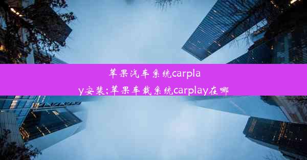 苹果汽车系统carplay安装;苹果车载系统carplay在哪