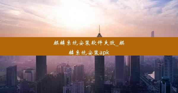 麒麟系统安装软件失败_麒麟系统安装apk