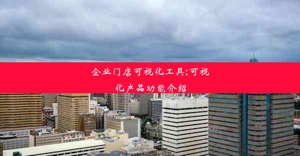 企业门店可视化工具;可视化产品功能介绍