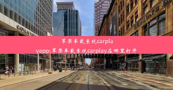 苹果车载系统carplayapp;苹果车载系统carplay在哪里打开