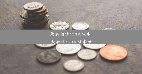 最新的chrome版本,最新chrome版本号