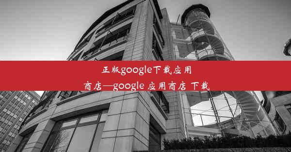 正版google下载应用商店—google 应用商店 下载