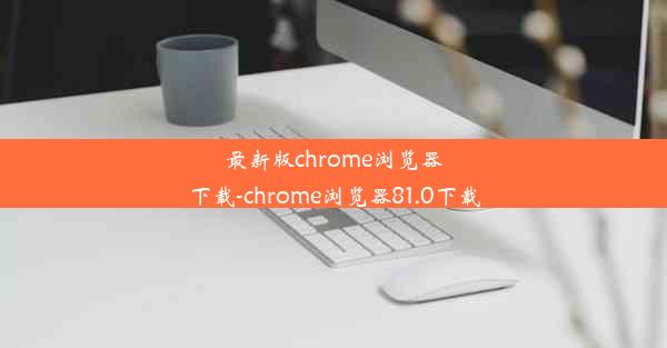 最新版chrome浏览器下载-chrome浏览器81.0下载