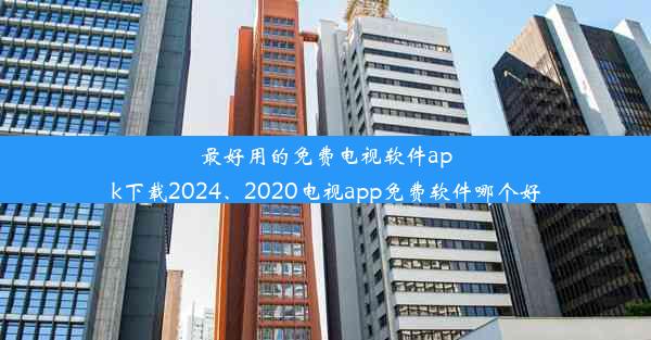 最好用的免费电视软件apk下载2024、2020电视app免费软件哪个好