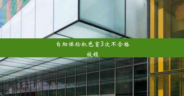 自助体检机色盲3次不合格被锁