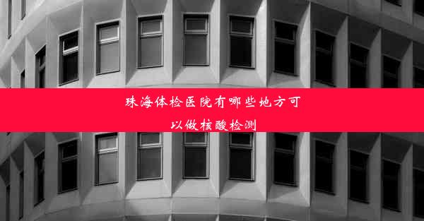 珠海体检医院有哪些地方可以做核酸检测