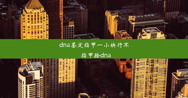 dna鉴定指甲一小块行不_指甲验dna